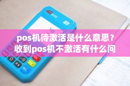 pos机待激活是什么意思？收到pos机不激活有什么问题