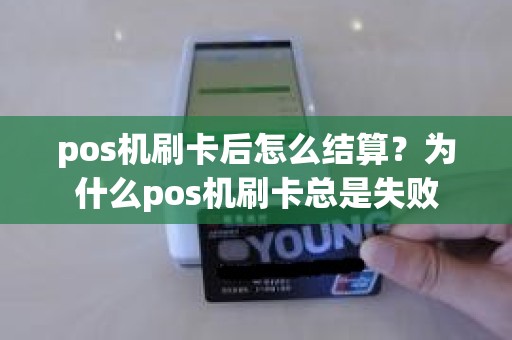 pos机刷卡后怎么结算？为什么pos机刷卡总是失败