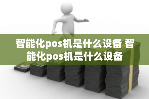 智能化pos机是什么设备 智能化pos机是什么设备