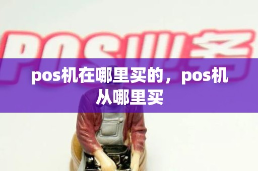 pos机在哪里买的，pos机从哪里买