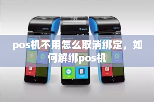 pos机不用怎么取消绑定，如何解绑pos机