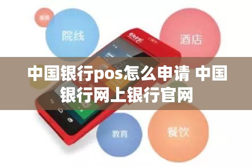 中国银行pos怎么申请 中国银行网上银行官网 中国银行pos怎么申请 中国银行网上银行官网