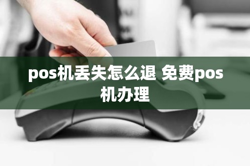 pos机丢失怎么退 免费pos机办理