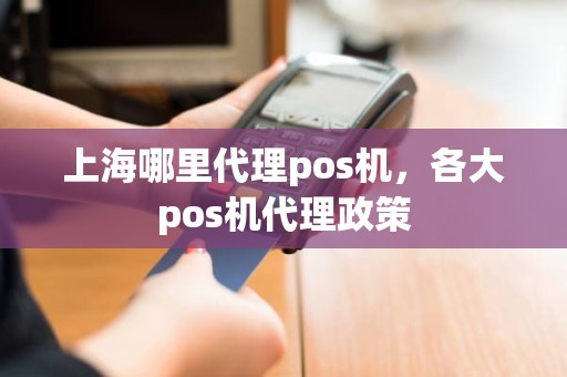 上海哪里代理pos机，各大pos机代理政策