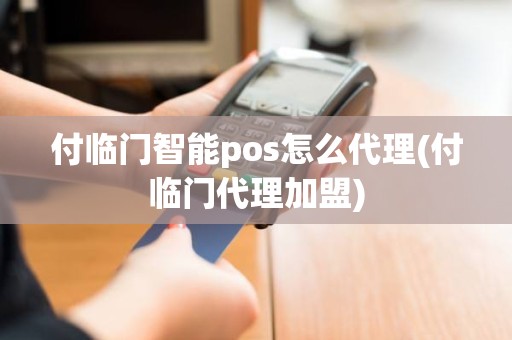 付临门智能pos怎么代理(付临门代理加盟)