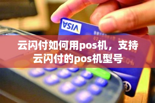 云闪付如何用pos机，支持云闪付的pos机型号