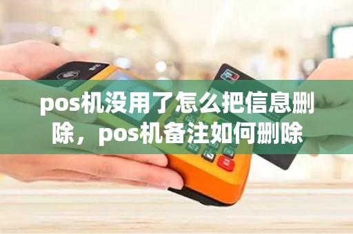 pos机没用了怎么把信息删除，pos机备注如何删除