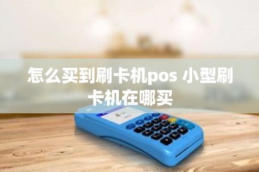 怎么买到刷卡机pos 小型刷卡机在哪买