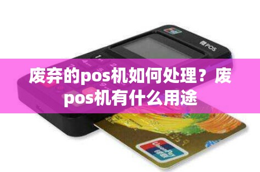 废弃的pos机如何处理？废pos机有什么用途