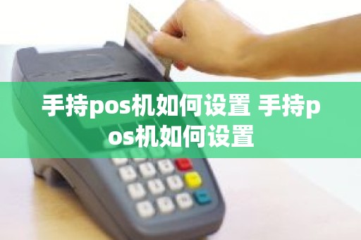 手持pos机如何设置 手持pos机如何设置