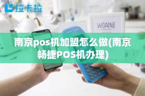 南京pos机加盟怎么做(南京畅捷POS机办理)