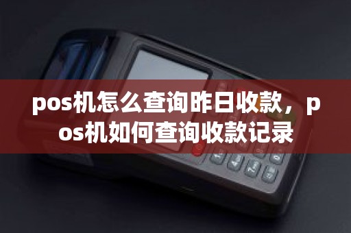 pos机怎么查询昨日收款，pos机如何查询收款记录