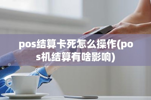 pos结算卡死怎么操作(pos机结算有啥影响)