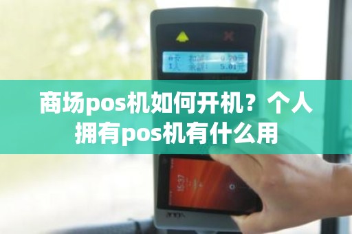 商场pos机如何开机？个人拥有pos机有什么用