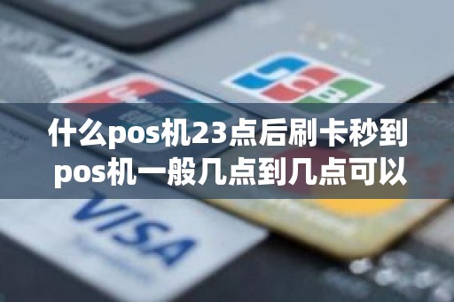 什么pos机23点后刷卡秒到 pos机一般几点到几点可以用