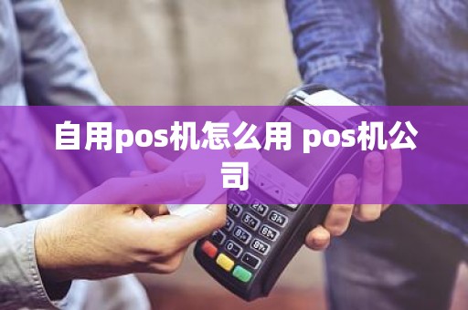 自用pos机怎么用 pos机公司