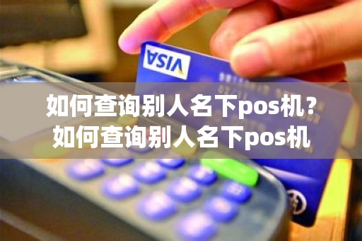 如何查询别人名下pos机？如何查询别人名下pos机