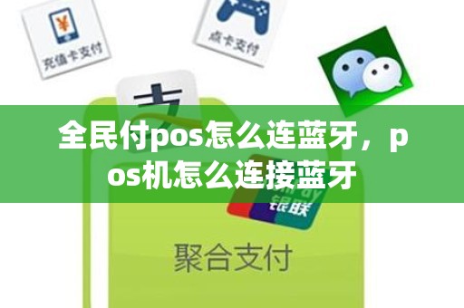 全民付pos怎么连蓝牙，pos机怎么连接蓝牙