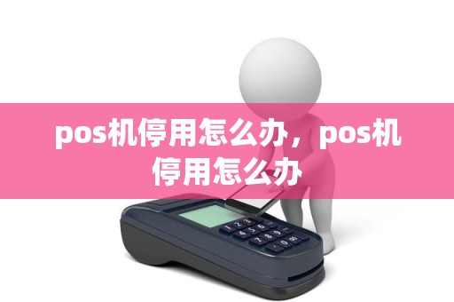 pos机停用怎么办，pos机停用怎么办