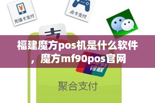 福建魔方pos机是什么软件，魔方mf90pos官网