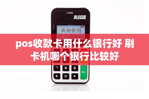 pos收款卡用什么银行好 刷卡机哪个银行比较好