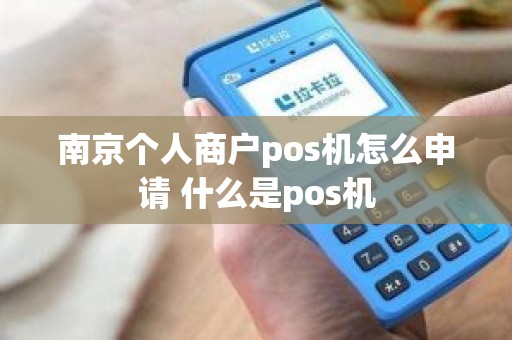 南京个人商户pos机怎么申请 什么是pos机