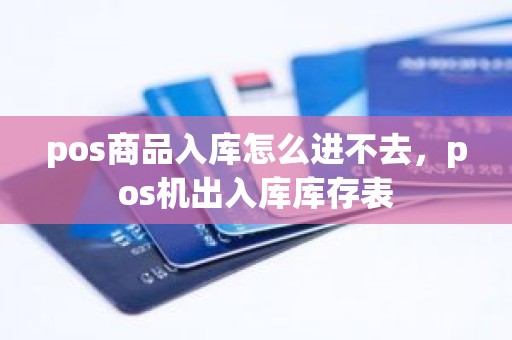 pos商品入库怎么进不去，pos机出入库库存表