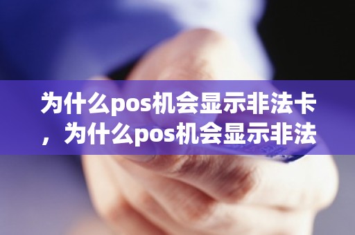 为什么pos机会显示非法卡，为什么pos机会显示非法卡