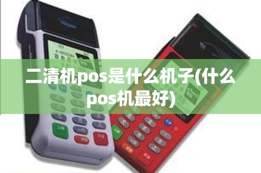 二清机pos是什么机子(什么pos机最好)