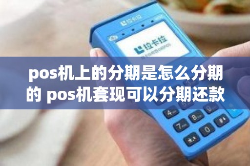 pos机上的分期是怎么分期的 pos机套现可以分期还款吗