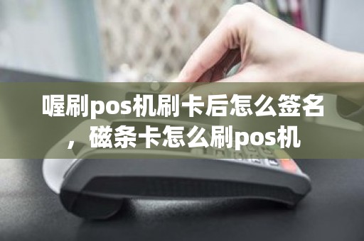 喔刷pos机刷卡后怎么签名，磁条卡怎么刷pos机