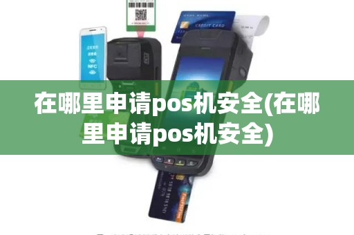 在哪里申请pos机安全(在哪里申请pos机安全)