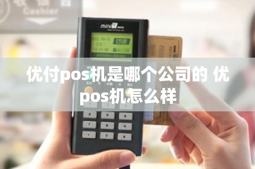 优付pos机是哪个公司的 优pos机怎么样