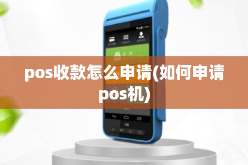 pos收款怎么申请(如何申请pos机)