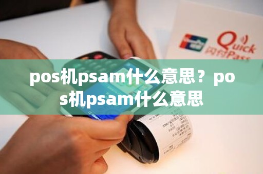 pos机psam什么意思?pos机psam什么意思 pos机psam什么意思?pos机psam什么意思