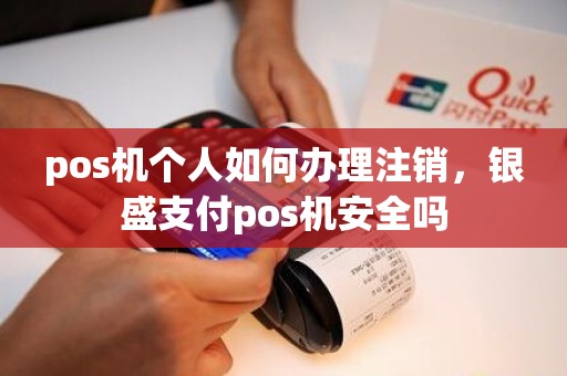 pos机个人如何办理注销，银盛支付pos机安全吗