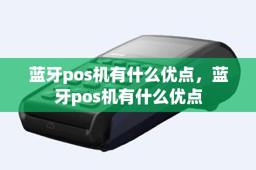 蓝牙pos机有什么优点，蓝牙pos机有什么优点