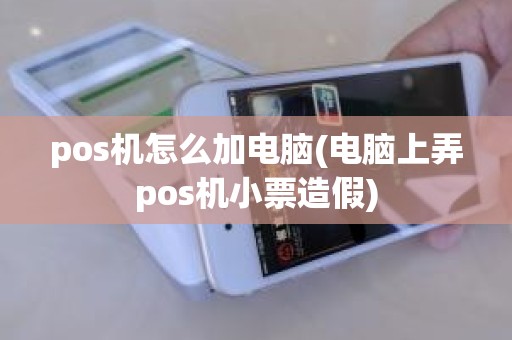 pos机怎么加电脑(电脑上弄pos机小票造假)