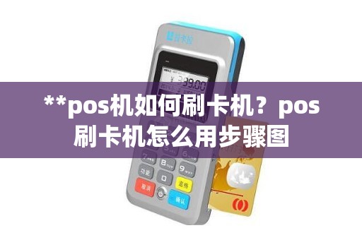 **pos机如何刷卡机？pos刷卡机怎么用步骤图