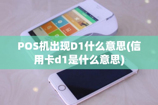 POS机出现D1什么意思(信用卡d1是什么意思)