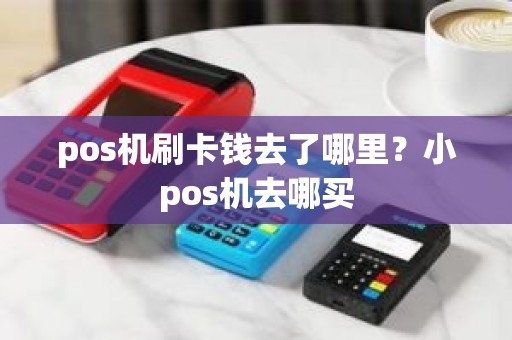 pos机刷卡钱去了哪里？小pos机去哪买