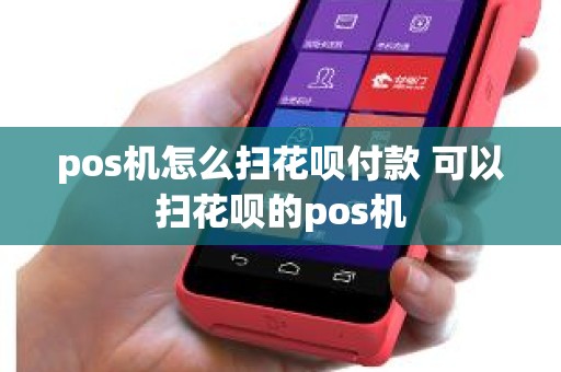 pos机怎么扫花呗付款 可以扫花呗的pos机