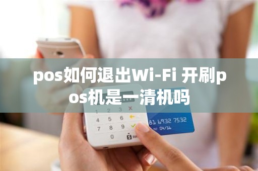 pos如何退出Wi-Fi 开刷pos机是一清机吗