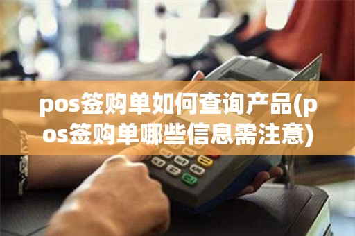 pos签购单如何查询产品(pos签购单哪些信息需注意)