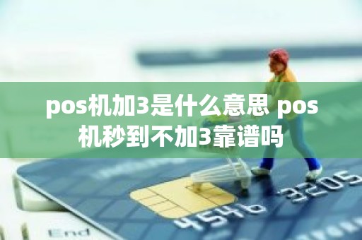 pos机加3是什么意思 pos机秒到不加3靠谱吗