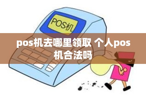 pos机去哪里领取 个人pos机合法吗