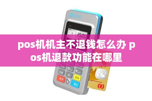 pos机机主不退钱怎么办 pos机退款功能在哪里