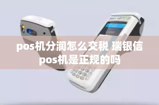 pos机分润怎么交税 瑞银信pos机是正规的吗