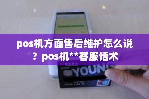 pos机方面售后维护怎么说？pos机**客服话术