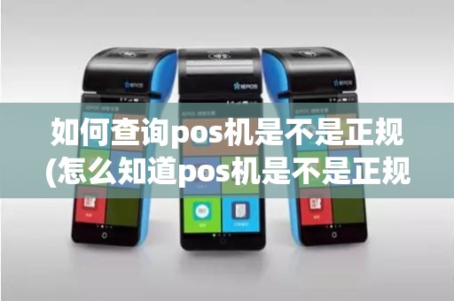 如何查询pos机是不是正规(怎么知道pos机是不是正规的)